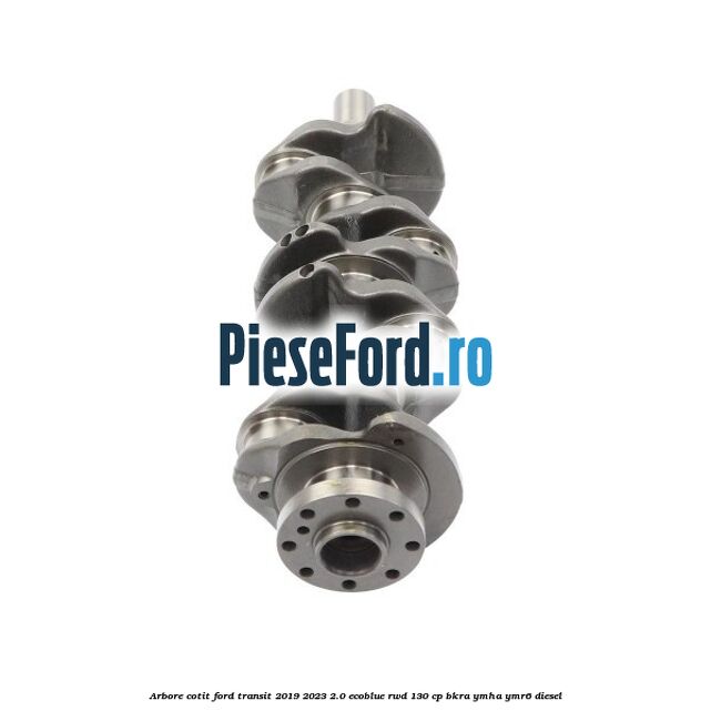 Arbore cotit Ford Transit 2019-2023 2.0 EcoBlue RWD 130 cp BKRA, YMHA, YMR6 diesel