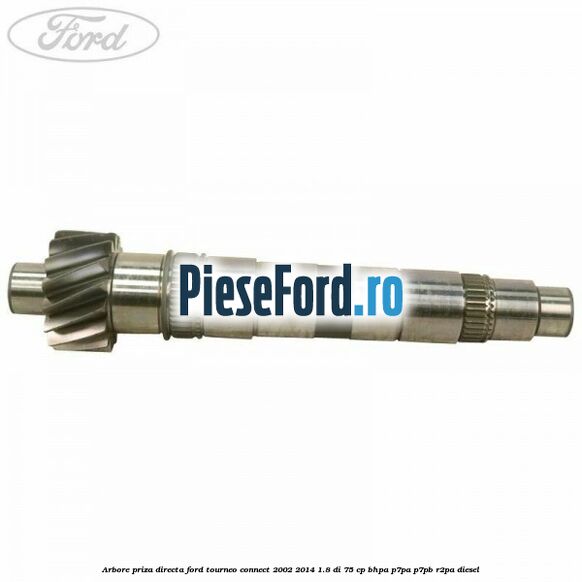 Arbore priza directa Ford Tourneo Connect 2002-2014 1.8 Di 75 cp BHPA, P7PA, P7PB, R2PA diesel