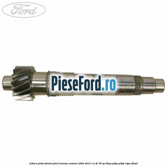 Arbore priza directa Ford Tourneo Connect 2002-2014 1.8 Di 75 cp BHPA, P7PA, P7PB, R2PA diesel