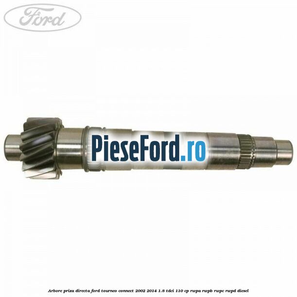 Arbore priza directa Ford Tourneo Connect 2002-2014 1.8 TDCi 110 cp Arbore priza directa Ford Tourneo Connect 2002-2014 1.8 TDCi 110 cp RWPA, RWPB, RWPC, RWPD diesel