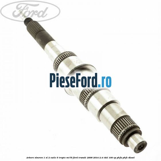 Arbore sincron 1 si 2 cutie 5 trepte MT75 Ford Transit 2006-2014 2.4 TDCi 100 cp PHFA, PHFC diesel