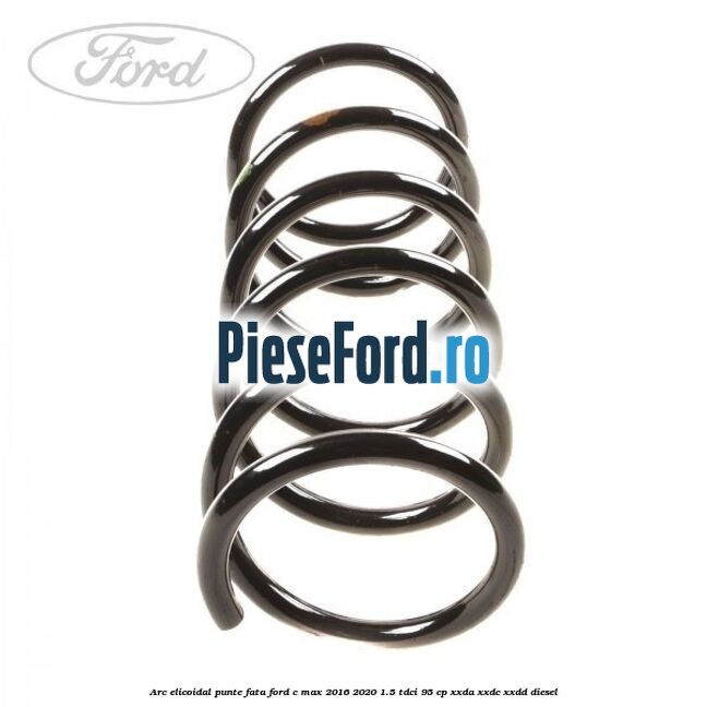 Arc elicoidal punte fata Ford C-Max 2016-2020 1.5 TDCi 95 cp XXDA, XXDC, XXDD diesel
