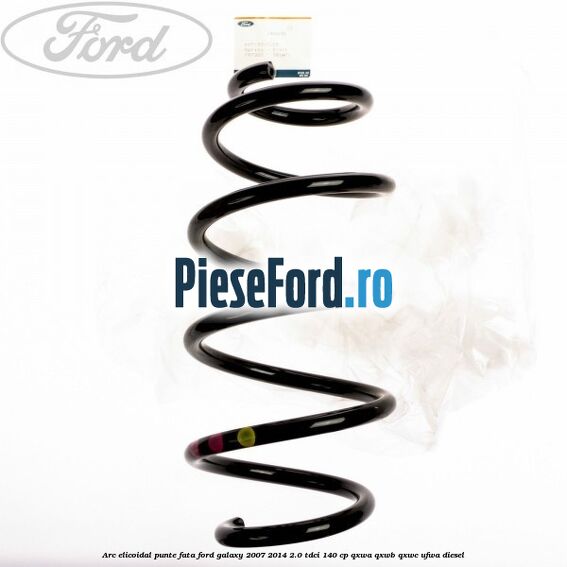 Arc elicoidal punte fata Ford Galaxy 2007-2014 2.0 TDCi 140 cp QXWA, QXWB, QXWC, UFWA diesel