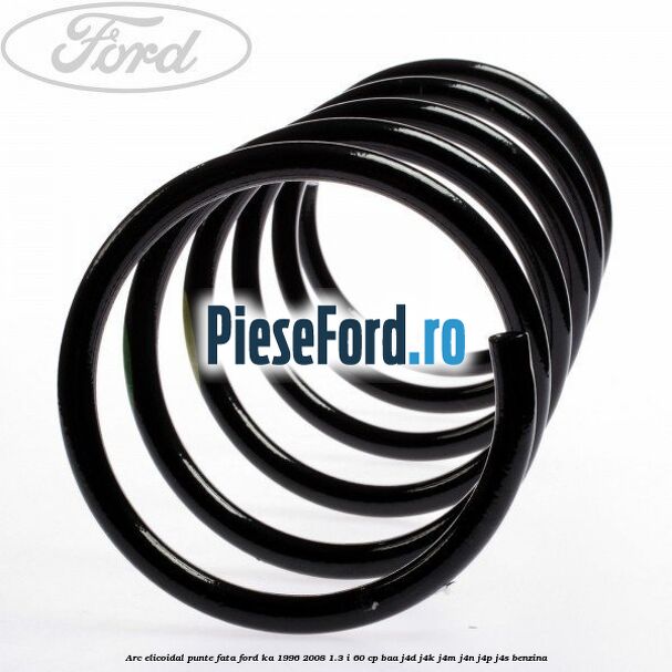 Arc elicoidal punte fata Ford Ka 1996-2008 1.3 i 60 cp BAA, J4D, J4K, J4M, J4N, J4P, J4S benzina