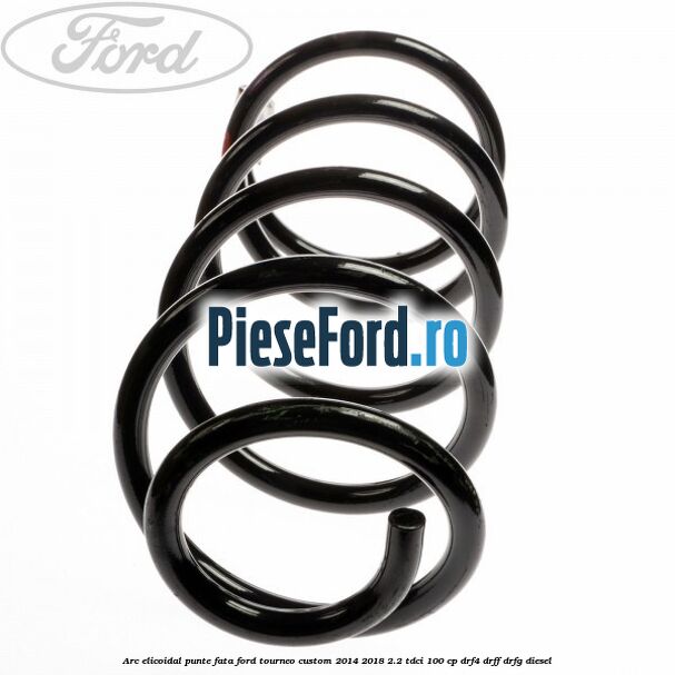 Arc elicoidal punte fata Ford Tourneo Custom 2014-2018 2.2 TDCi 100 cp Arc elicoidal punte fata Ford Tourneo Custom 2014-2018 2.2 TDCi 100 cp DRF4, DRFF, DRFG diesel