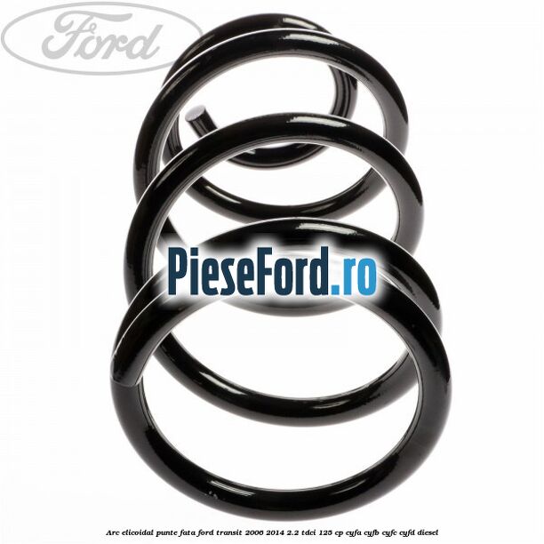 Arc elicoidal punte fata Ford Transit 2006-2014 2.2 TDCi 125 cp CYFA, CYFB, CYFC, CYFD diesel