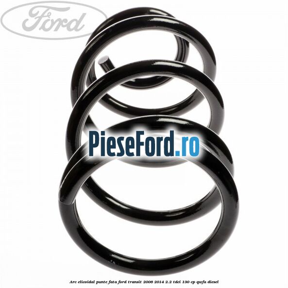 Arc elicoidal punte fata Ford Transit 2006-2014 2.2 TDCi 130 cp QWFA diesel