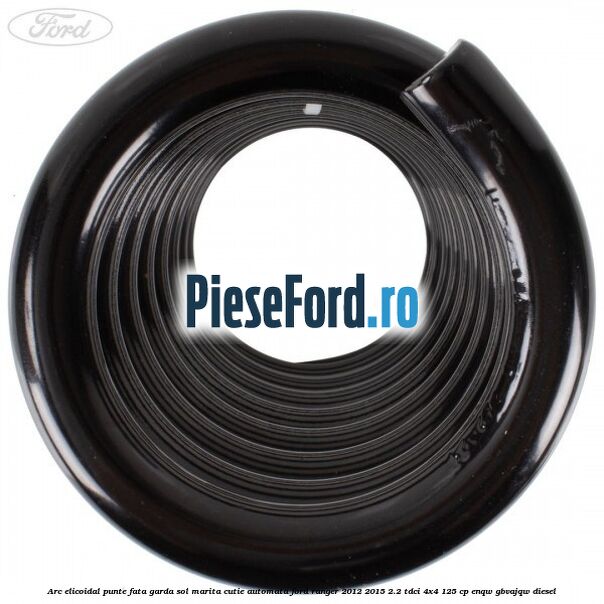 Arc elicoidal punte fata garda sol marita cutie automata Ford Ranger 2012-2015 2.2 TDCi 4x4 125 cp Arc elicoidal punte fata garda sol marita cutie automata Ford Ranger 2012-2015 2.2 TDCi 4x4 125 cp ENQW, GBVAJQW diesel