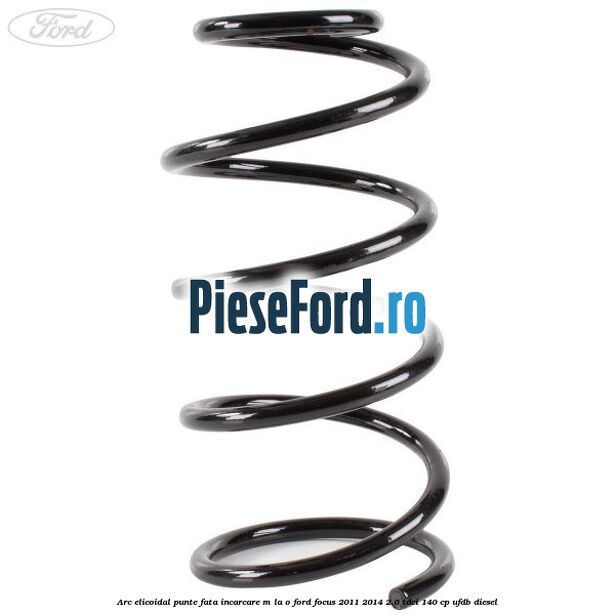 Arc elicoidal punte fata incarcare M la O Ford Focus 2011-2014 2.0 TDCi 140 cp Arc elicoidal punte fata incarcare M la O Ford Focus 2011-2014 2.0 TDCi 140 cp UFDB diesel