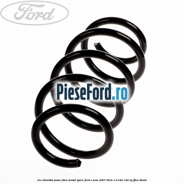 Arc elicoidal punte fata model sport Ford S-Max 2007-2014 1.8 TDCi 100 cp FFWA diesel