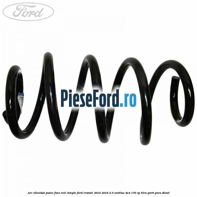 Arc elicoidal punte fata roti simple Ford Transit 2014-2018 2.0 EcoBlue 4x4 170 cp Arc elicoidal punte fata roti simple Ford Transit 2014-2018 2.0 EcoBlue 4x4 170 cp BLRA, YNR6, YNRA diesel