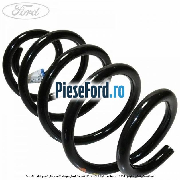 Arc elicoidal punte fata roti simple Ford Transit 2014-2018 2.0 EcoBlue RWD 105 cp BJRA, YLR6, YLRA diesel