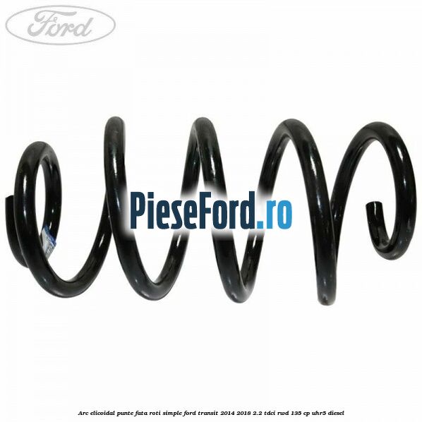 Arc elicoidal punte fata roti simple Ford Transit 2014-2018 2.2 TDCi RWD 135 cp Arc elicoidal punte fata roti simple Ford Transit 2014-2018 2.2 TDCi RWD 135 cp UHR5 diesel