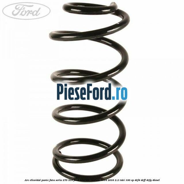 Arc elicoidal punte fata seria 270/310 Ford Tourneo Custom 2014-2018 2.2 TDCi 100 cp DRF4, DRFF, DRFG diesel