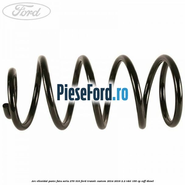 Arc elicoidal punte fata seria 270/310 Ford Transit Custom 2014-2018 2.2 TDCi 155 cp CVFF diesel