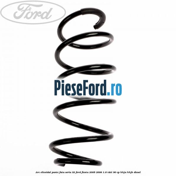 Arc elicoidal punte fata seria 32 Ford Fiesta 2005-2008 1.6 TDCi 90 cp HHJA, HHJB diesel