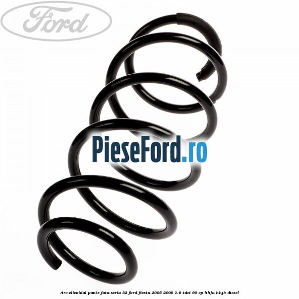 Arc elicoidal punte fata seria 32 Ford Fiesta 2005-2008 1.6 TDCi 90 cp HHJA, HHJB diesel