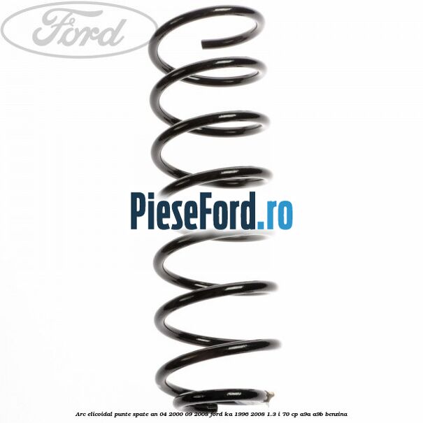 Arc elicoidal punte spate an 04/2000-09/2008 Ford Ka 1996-2008 1.3 i 70 cp A9A, A9B benzina