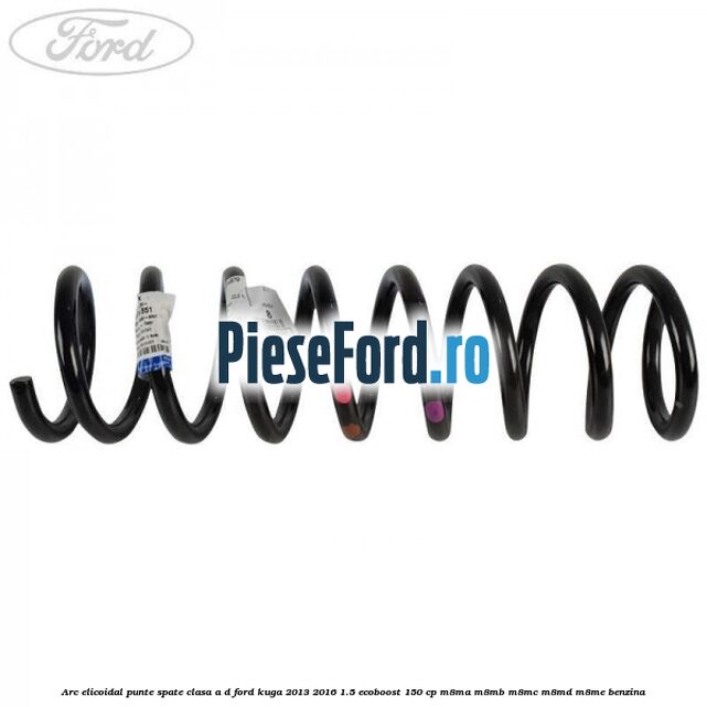 Arc elicoidal punte spate clasa A-D Ford Kuga 2013-2016 1.5 EcoBoost 150 cp M8MA, M8MB, M8MC, M8MD, M8ME benzina