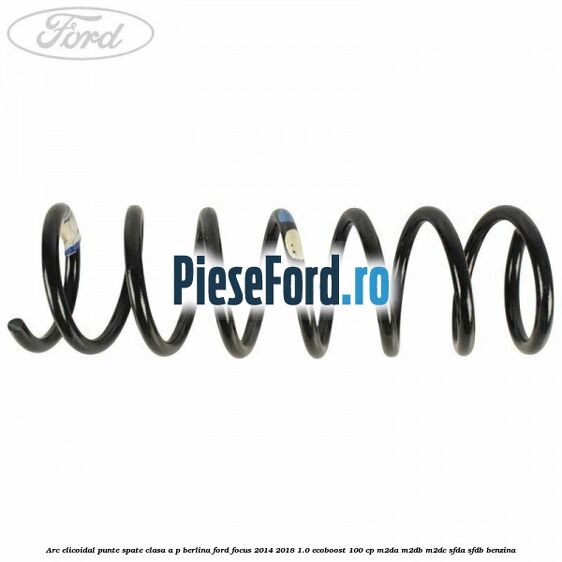 Arc elicoidal punte spate clasa A-P berlina Ford Focus 2014-2018 1.0 EcoBoost 100 cp Arc elicoidal punte spate clasa A-P berlina Ford Focus 2014-2018 1.0 EcoBoost 100 cp M2DA, M2DB, M2DC, SFDA, SFDB benzina