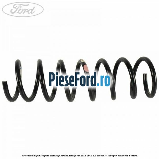 Arc elicoidal punte spate clasa A-P berlina Ford Focus 2014-2018 1.5 EcoBoost 150 cp Arc elicoidal punte spate clasa A-P berlina Ford Focus 2014-2018 1.5 EcoBoost 150 cp M8DA, M8DB benzina