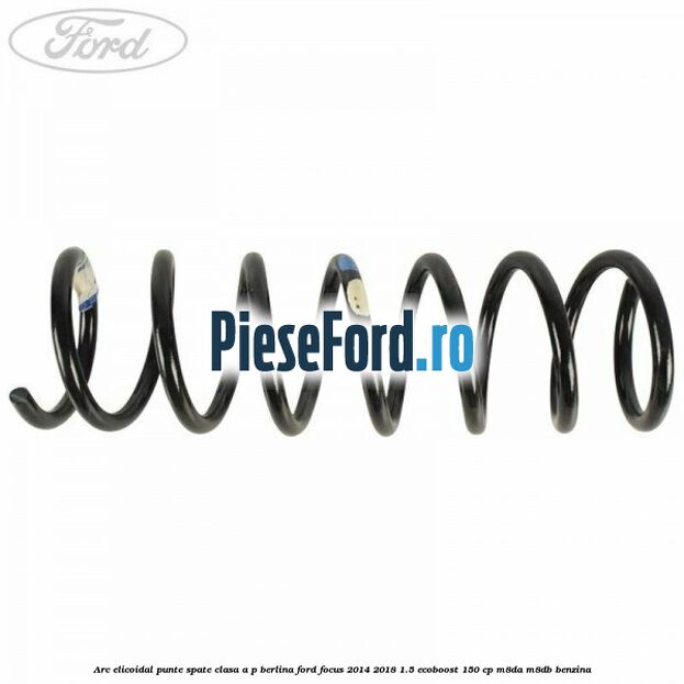 Arc elicoidal punte spate clasa A-P berlina Ford Focus 2014-2018 1.5 EcoBoost 150 cp Arc elicoidal punte spate clasa A-P berlina Ford Focus 2014-2018 1.5 EcoBoost 150 cp M8DA, M8DB benzina