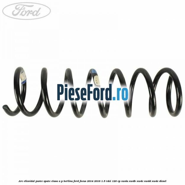Arc elicoidal punte spate clasa A-P berlina Ford Focus 2014-2018 1.5 TDCi 120 cp Arc elicoidal punte spate clasa A-P berlina Ford Focus 2014-2018 1.5 TDCi 120 cp XWDA, XWDB, XWDC, XWDD, XWDE diesel