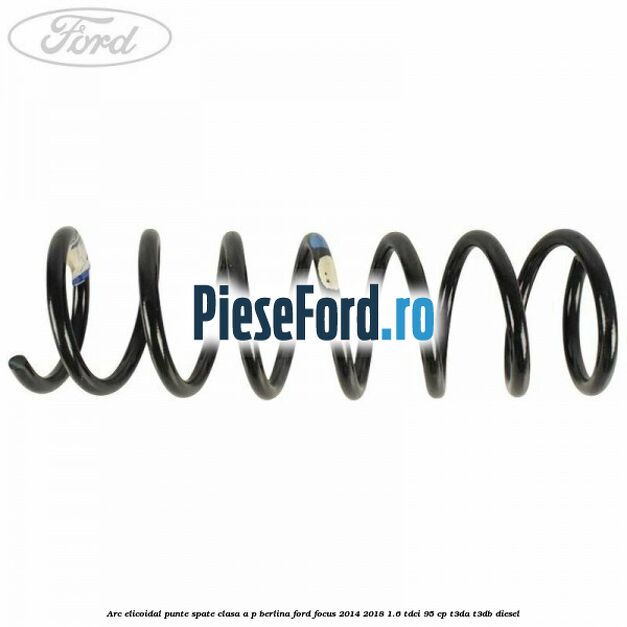 Arc elicoidal punte spate clasa A-P berlina Ford Focus 2014-2018 1.6 TDCi 95 cp Arc elicoidal punte spate clasa A-P berlina Ford Focus 2014-2018 1.6 TDCi 95 cp T3DA, T3DB diesel