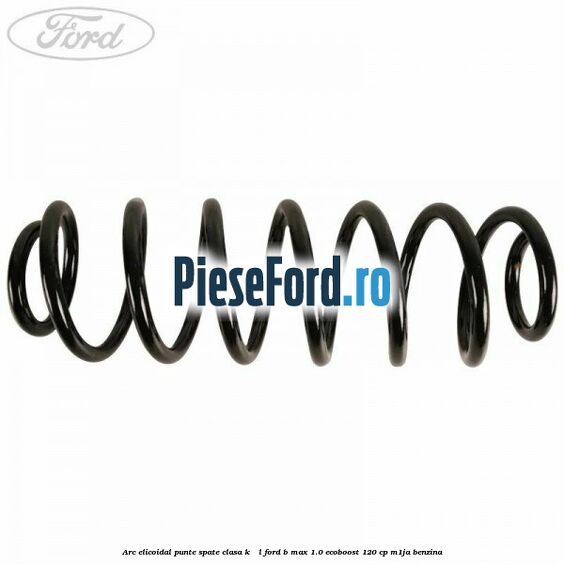 Arc elicoidal punte spate clasa K - L Ford B-Max 1.0 EcoBoost 120 cp M1JA benzina