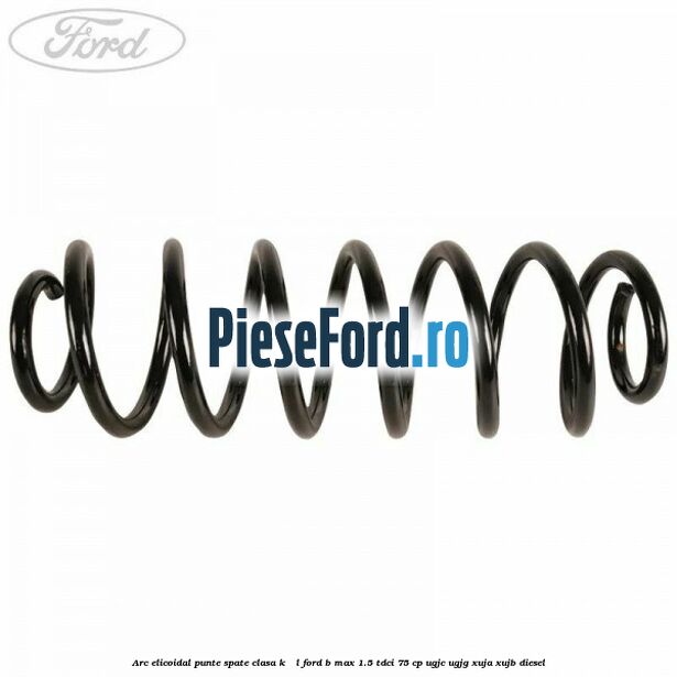 Arc elicoidal punte spate clasa K - L Ford B-Max 1.5 TDCi 75 cp Arc elicoidal punte spate clasa K - L Ford B-Max 1.5 TDCi 75 cp UGJC, UGJG, XUJA, XUJB diesel