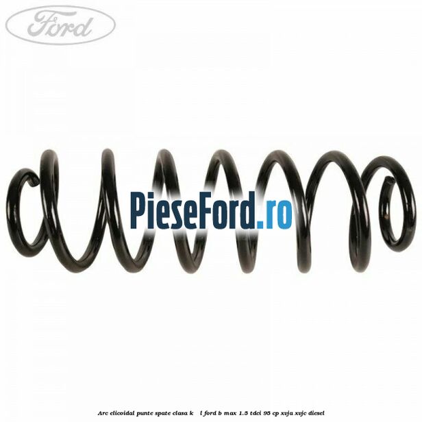 Arc elicoidal punte spate clasa K - L Ford B-Max 1.5 TDCi 95 cp XVJA, XVJC diesel