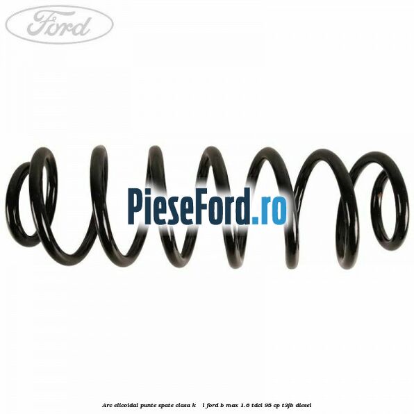 Arc elicoidal punte spate clasa K - L Ford B-Max 1.6 TDCi 95 cp T3JB diesel