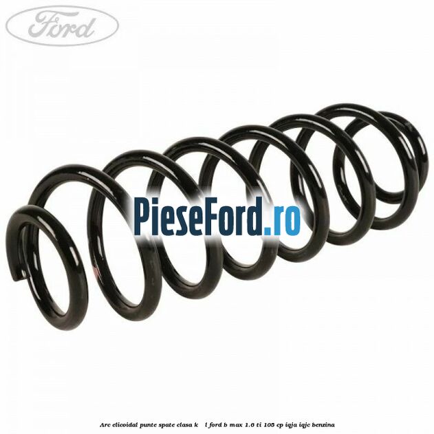Arc elicoidal punte spate clasa K - L Ford B-Max 1.6 Ti 105 cp IQJA, IQJC benzina