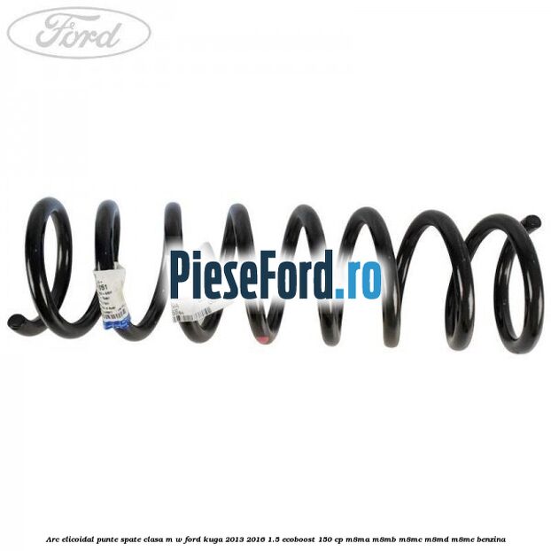 Arc elicoidal punte spate clasa M-W Ford Kuga 2013-2016 1.5 EcoBoost 150 cp M8MA, M8MB, M8MC, M8MD, M8ME benzina