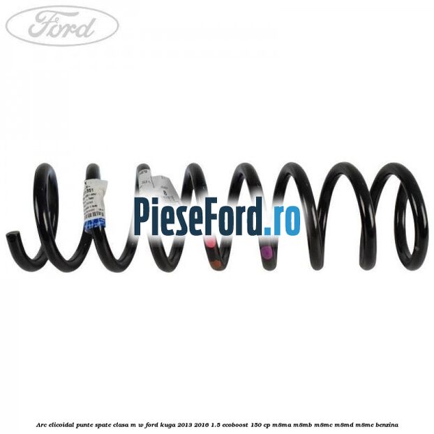 Arc elicoidal punte spate clasa M-W Ford Kuga 2013-2016 1.5 EcoBoost 150 cp M8MA, M8MB, M8MC, M8MD, M8ME benzina