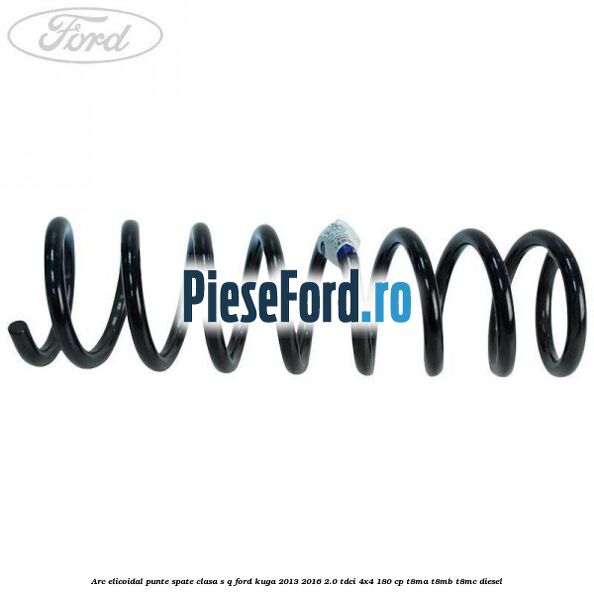Arc elicoidal punte spate clasa S-Q Ford Kuga 2013-2016 2.0 TDCi 4x4 180 cp T8MA, T8MB, T8MC diesel