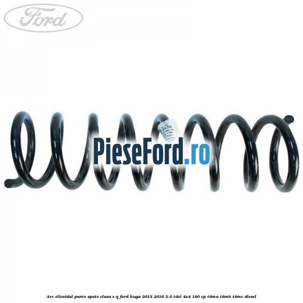 Arc elicoidal punte spate clasa S-Q Ford Kuga 2013-2016 2.0 TDCi 4x4 180 cp T8MA, T8MB, T8MC diesel
