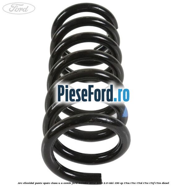 Arc elicoidal punte spate clasa U-A combi Ford Mondeo 2014-2018 2.0 TDCi 150 cp Arc elicoidal punte spate clasa U-A combi Ford Mondeo 2014-2018 2.0 TDCi 150 cp T7CA, T7CC, T7CD, T7CE, T7CF, T7CN diesel