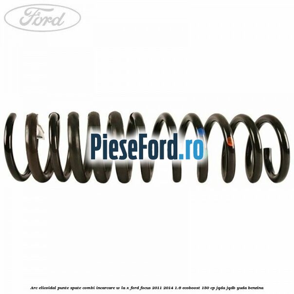 Arc elicoidal punte spate combi incarcare W la X Ford Focus 2011-2014 1.6 EcoBoost 150 cp Arc elicoidal punte spate combi incarcare W la X Ford Focus 2011-2014 1.6 EcoBoost 150 cp JQDA, JQDB, YUDA benzina