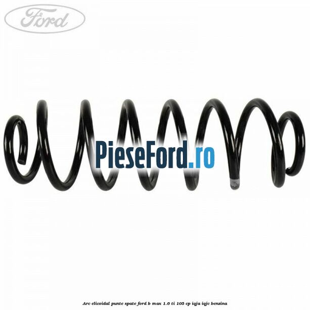 Arc elicoidal punte spate Ford B-Max 1.6 Ti 105 cp IQJA, IQJC benzina