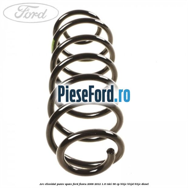 Arc elicoidal punte spate Ford Fiesta 2008-2012 1.6 TDCi 90 cp Arc elicoidal punte spate Ford Fiesta 2008-2012 1.6 TDCi 90 cp HHJC, HHJD, HHJE diesel