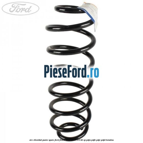 Arc elicoidal punte spate Ford Fiesta 2013-2017 1.0 80 cp Arc elicoidal punte spate Ford Fiesta 2013-2017 1.0 80 cp P4JA, P4JB, P4JC, P4JD benzina
