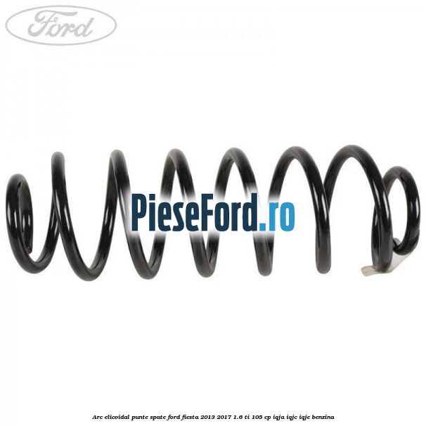 Arc elicoidal punte spate Ford Fiesta 2013-2017 1.6 Ti 105 cp IQJA, IQJC, IQJE benzina