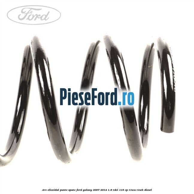 Arc elicoidal punte spate Ford Galaxy 2007-2014 1.6 TDCi 115 cp T1WA, T1WB diesel