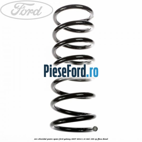 Arc elicoidal punte spate Ford Galaxy 2007-2014 1.8 TDCi 100 cp FFWA diesel