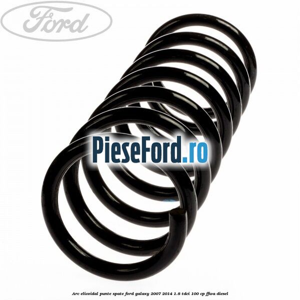 Arc elicoidal punte spate Ford Galaxy 2007-2014 1.8 TDCi 100 cp FFWA diesel