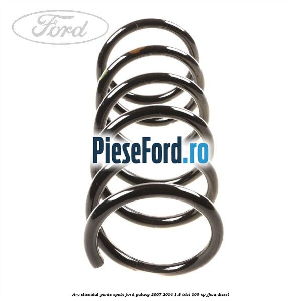 Arc elicoidal punte spate Ford Galaxy 2007-2014 1.8 TDCi 100 cp FFWA diesel