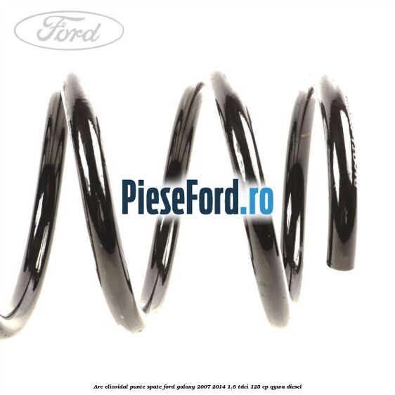 Arc elicoidal punte spate Ford Galaxy 2007-2014 1.8 TDCi 125 cp QYWA diesel