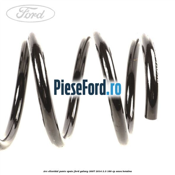 Arc elicoidal punte spate Ford Galaxy 2007-2014 2.3 160 cp Arc elicoidal punte spate Ford Galaxy 2007-2014 2.3 160 cp SEWA benzina