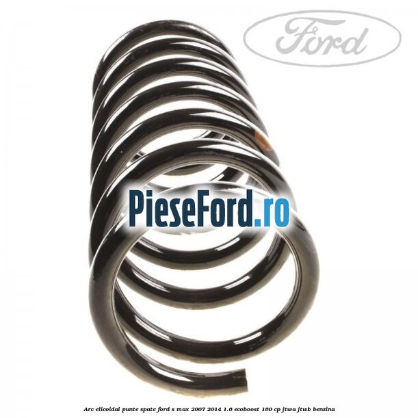 Arc elicoidal punte spate Ford S-Max 2007-2014 1.6 EcoBoost 160 cp JTWA, JTWB benzina